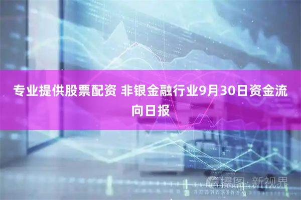 专业提供股票配资 非银金融行业9月30日资金流向日报