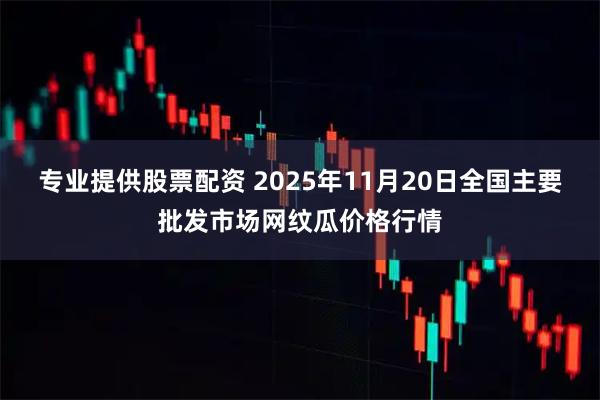 专业提供股票配资 2025年11月20日全国主要批发市场网纹瓜价格行情